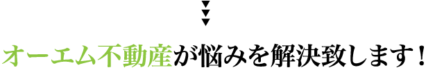 オーエム不動産が悩みを解決いたします